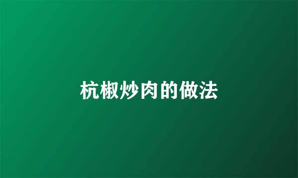 杭椒炒肉的做法