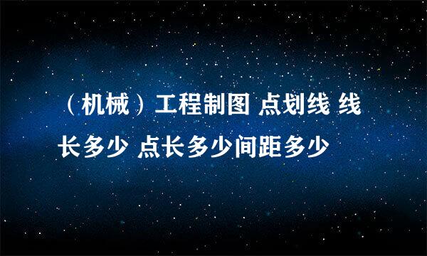 （机械）工程制图 点划线 线长多少 点长多少间距多少
