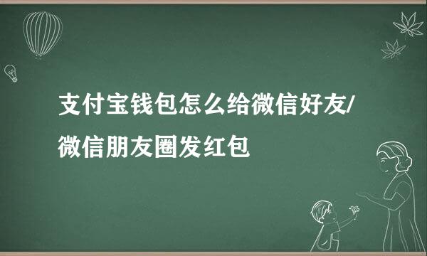支付宝钱包怎么给微信好友/微信朋友圈发红包