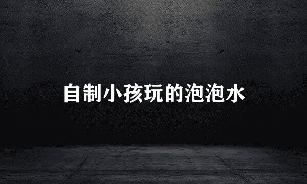 自制小孩玩的泡泡水