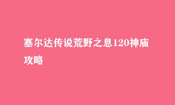塞尔达传说荒野之息120神庙攻略