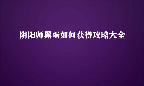 阴阳师黑蛋如何获得攻略大全