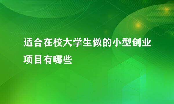 适合在校大学生做的小型创业项目有哪些