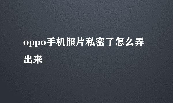 oppo手机照片私密了怎么弄出来