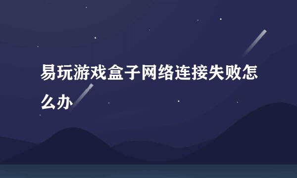 易玩游戏盒子网络连接失败怎么办