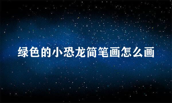 绿色的小恐龙简笔画怎么画