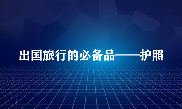 出国旅行的必备品——护照