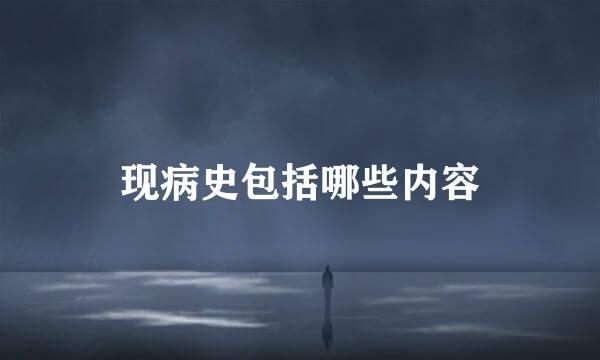 现病史包括哪些内容