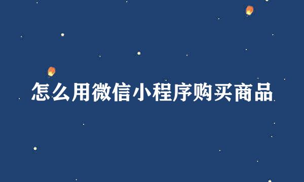 怎么用微信小程序购买商品