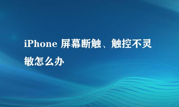iPhone 屏幕断触、触控不灵敏怎么办