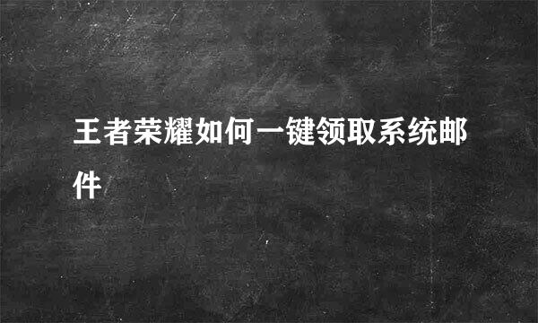 王者荣耀如何一键领取系统邮件