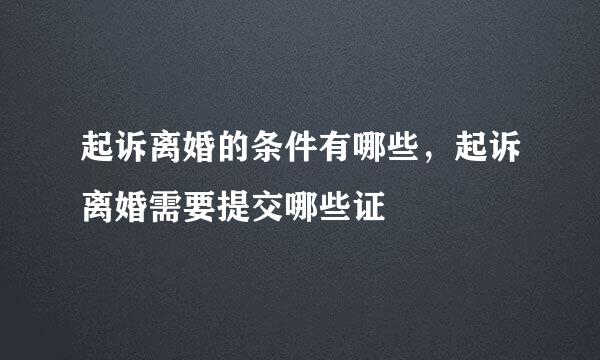 起诉离婚的条件有哪些，起诉离婚需要提交哪些证