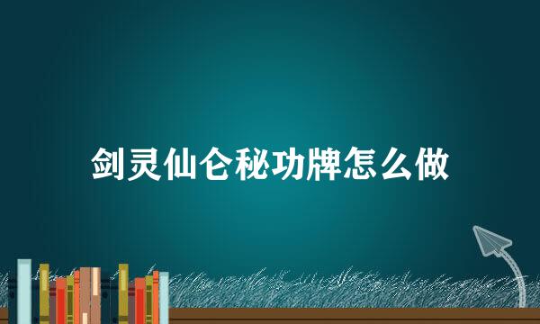 剑灵仙仑秘功牌怎么做