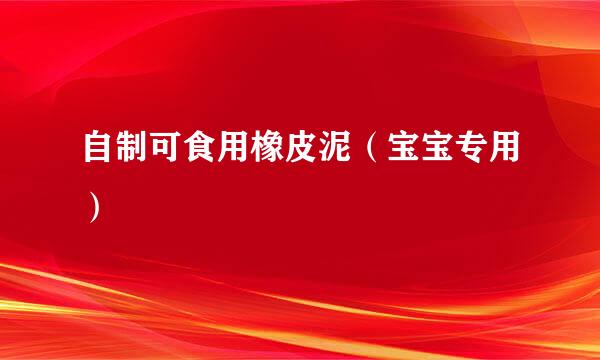 自制可食用橡皮泥（宝宝专用）