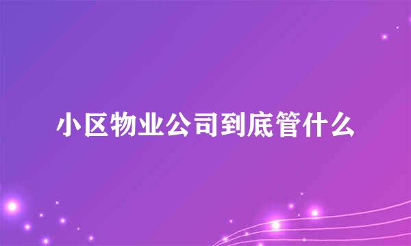 小区物业公司到底管什么