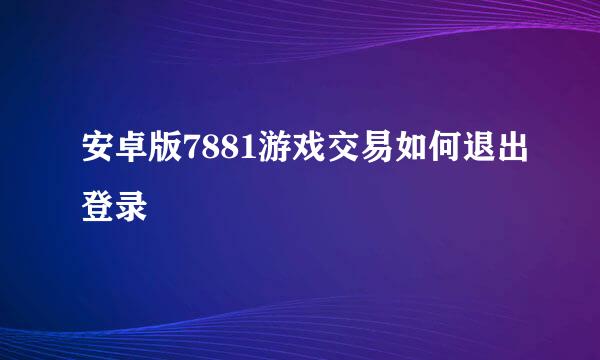 安卓版7881游戏交易如何退出登录