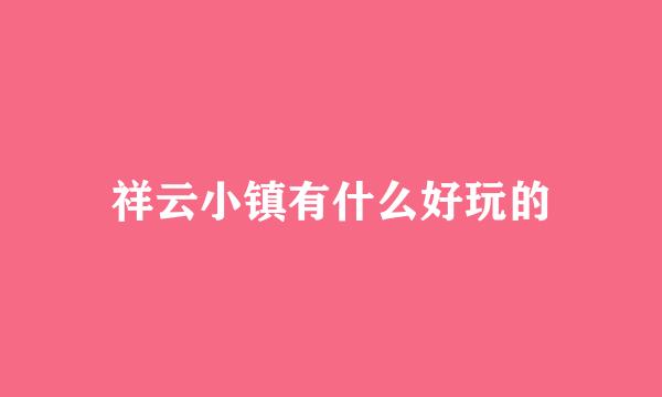 祥云小镇有什么好玩的