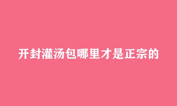 开封灌汤包哪里才是正宗的