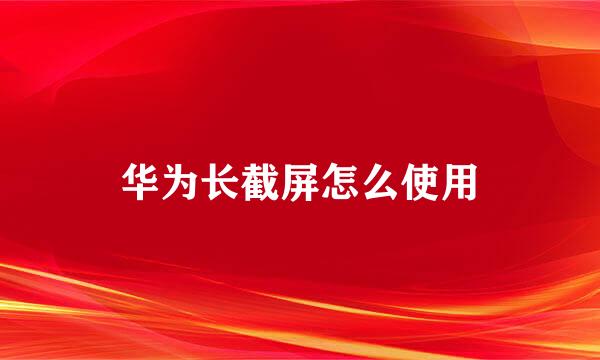 华为长截屏怎么使用