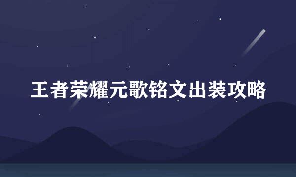 王者荣耀元歌铭文出装攻略
