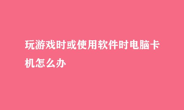 玩游戏时或使用软件时电脑卡机怎么办