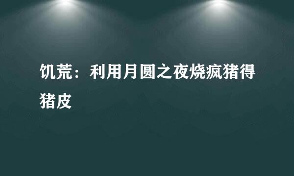 饥荒：利用月圆之夜烧疯猪得猪皮
