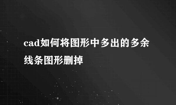 cad如何将图形中多出的多余线条图形删掉