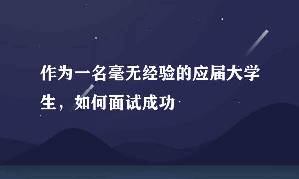 作为一名毫无经验的应届大学生，如何面试成功