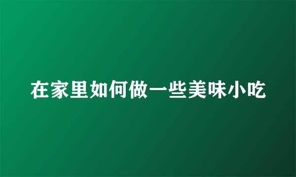在家里如何做一些美味小吃