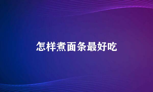 怎样煮面条最好吃