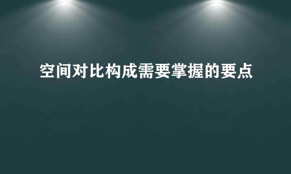 空间对比构成需要掌握的要点