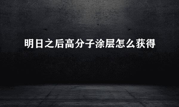 明日之后高分子涂层怎么获得