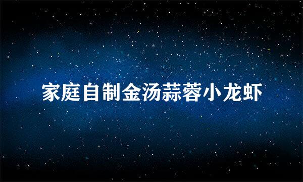家庭自制金汤蒜蓉小龙虾