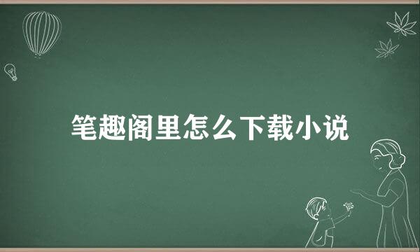 笔趣阁里怎么下载小说