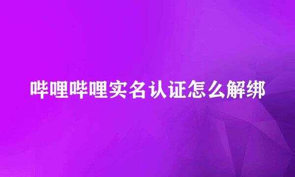 哔哩哔哩实名认证怎么解绑