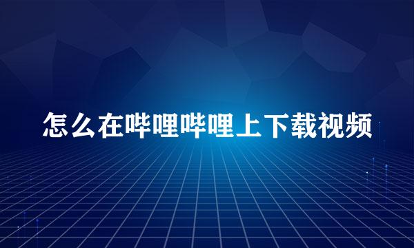 怎么在哔哩哔哩上下载视频