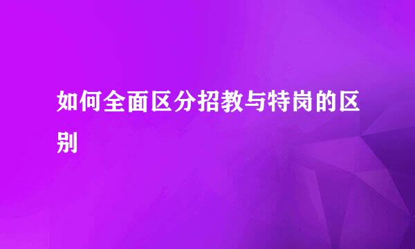 如何全面区分招教与特岗的区别