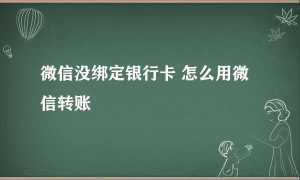 微信没绑定银行卡 怎么用微信转账