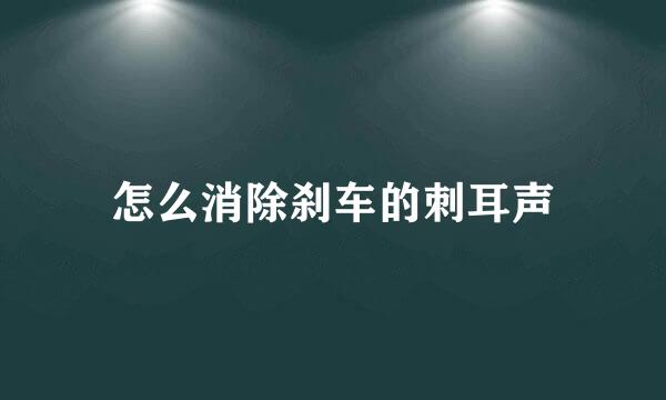 怎么消除刹车的刺耳声