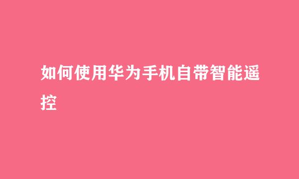 如何使用华为手机自带智能遥控