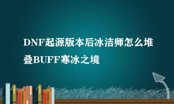 DNF起源版本后冰洁师怎么堆叠BUFF寒冰之境
