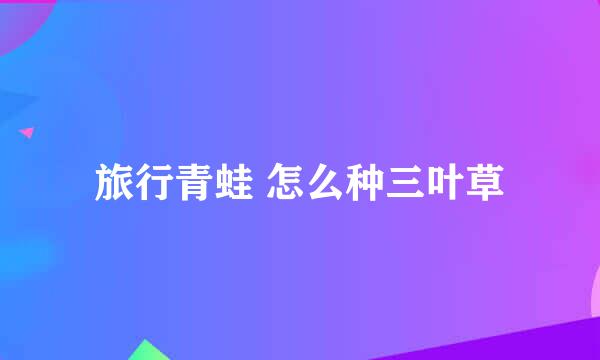 旅行青蛙 怎么种三叶草