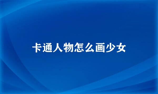 卡通人物怎么画少女