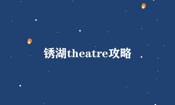 锈湖theatre攻略