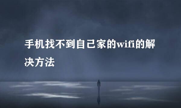 手机找不到自己家的wifi的解决方法
