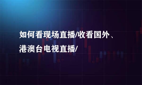 如何看现场直播/收看国外、港澳台电视直播/