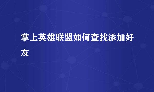 掌上英雄联盟如何查找添加好友