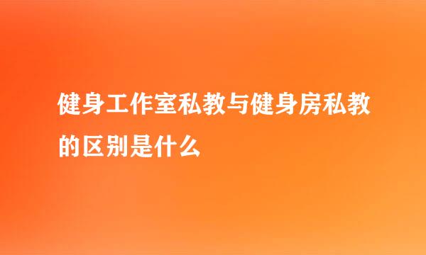 健身工作室私教与健身房私教的区别是什么