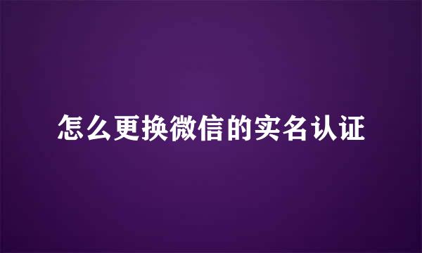 怎么更换微信的实名认证