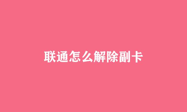 联通怎么解除副卡